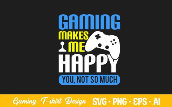 The Gaming Makes Me Happy You Not so Much T-Shirt Design: More Than Just a Tee